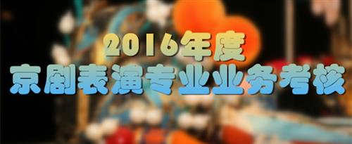 黄,爆操,乱伦免费观看完整版国家京剧院2016年度京剧表演专业业务考...